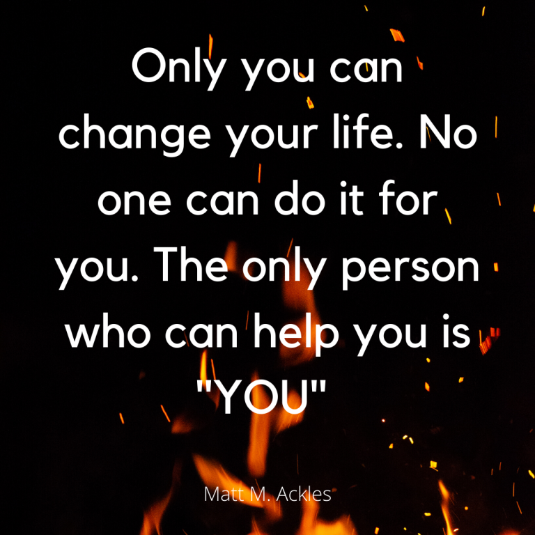 Only You Can Change Your Life. No One Can Do it for You. The Only ...