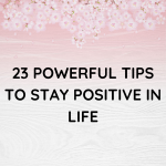 23 Powerful Tips to Stay Positive in Life