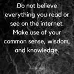 Don’t Believe Everything You Read or See on the Internet. Use your Common Sense, Wisdom and Knowledge.