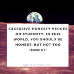 Excessive honesty verges on stupidity. In this world, you should be honest, but not too honest!