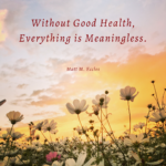 Without Good Health, Everything is Meaningless